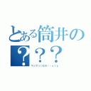 とある筒井の？？？（マジで○○だわ・・ｏｒｚ）