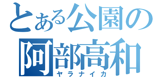 とある公園の阿部高和（ヤラナイカ）