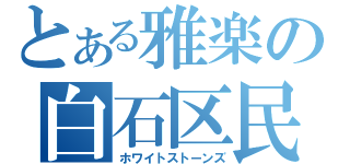 とある雅楽の白石区民（ホワイトストーンズ）