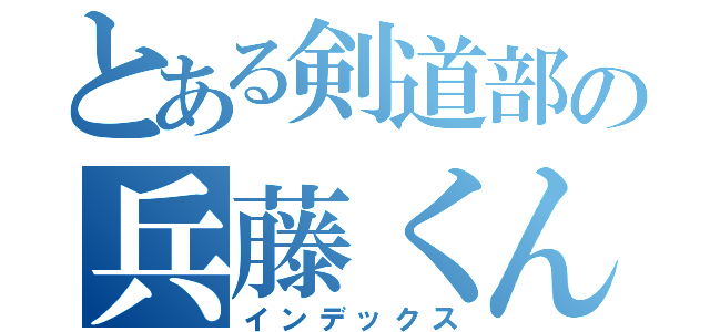 とある剣道部の兵藤くん（インデックス）