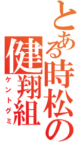 とある時松の健翔組（ケントグミ）