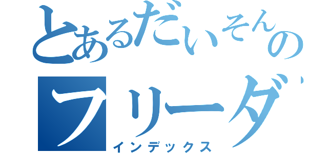 とあるだいそんぼんのフリーダム（インデックス）