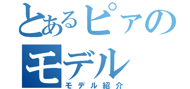 とあるピァのモデル（モデル紹介）