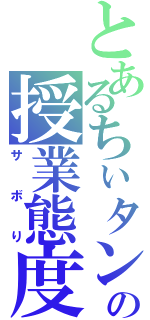 とあるちぃタンの授業態度（サボり）