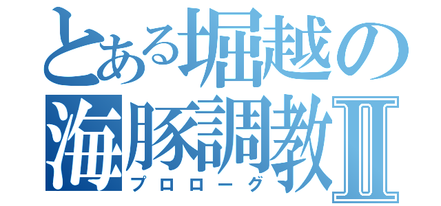 とある堀越の海豚調教Ⅱ（プロローグ）