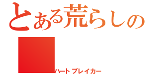 とある荒らしの（ハートブレイカー）