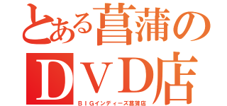 とある菖蒲のＤＶＤ店（ＢＩＧインディーズ菖蒲店）