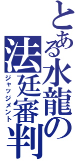 とある水龍の法廷審判（ジャッジメント）