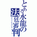 とある水龍の法廷審判（ジャッジメント）