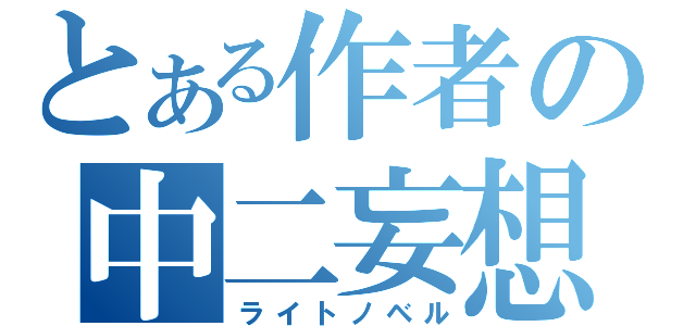 とある作者の中二妄想（ライトノベル）