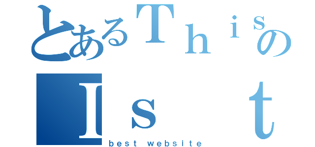 とあるＴｈｉｓのＩｓ ｔｈｅ（ｂｅｓｔ ｗｅｂｓｉｔｅ）