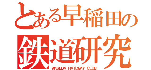 とある早稲田の鉄道研究部（ＷＡＳＥＤＡ ＲＡＩＬＷＡＹ ＣＬＵＢ）