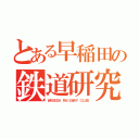 とある早稲田の鉄道研究部（ＷＡＳＥＤＡ ＲＡＩＬＷＡＹ ＣＬＵＢ）