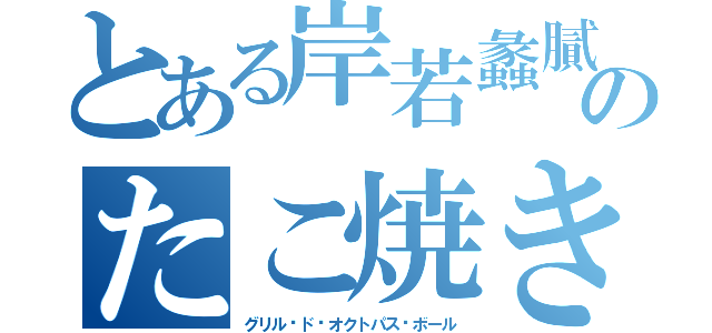 とある岸若蠡膩家のたこ焼き（グリル·ド·オクトパス·ボール）