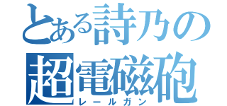 とある詩乃の超電磁砲（レールガン）