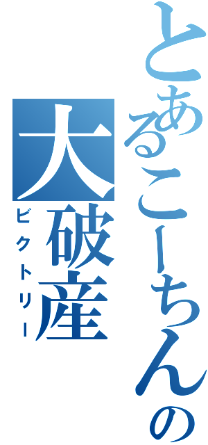 とあるこーちんの大破産（ビクトリー）