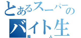 とあるスーパーのバイト生活（暇人）