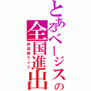 とあるベージストの全国進出Ⅱ（武道館ライブ）