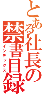 とある社長の禁書目録（インデックス）