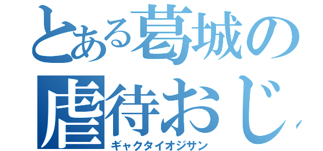 とある葛城の虐待おじさん（ギャクタイオジサン）