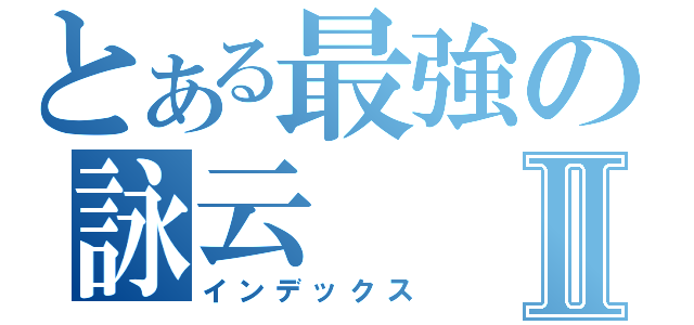 とある最強の詠云Ⅱ（インデックス）