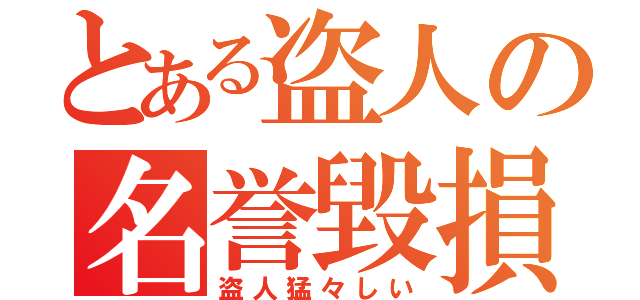 とある盗人の名誉毀損（盗人猛々しい）