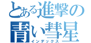 とある進撃の青い彗星（インデックス）