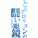 とあるロリコンの赤い眼鏡（イシヤマホンタイ）