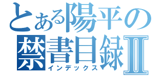 とある陽平の禁書目録Ⅱ（インデックス）