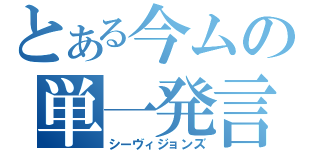 とある今ムの単一発言（シーヴィジョンズ）