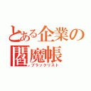 とある企業の閻魔帳（ブラックリスト）