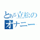 とある立松のオナニー（）