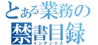 とある業務の禁書目録（インデックス）