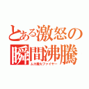 とある激怒の瞬間沸騰（ムカ着火ファイヤー）