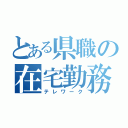 とある県職の在宅勤務（テレワーク）