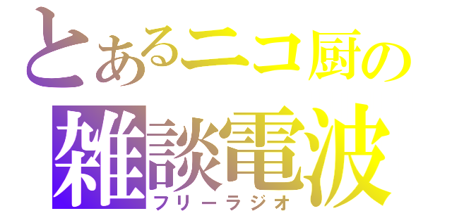 とあるニコ厨の雑談電波（フリーラジオ）