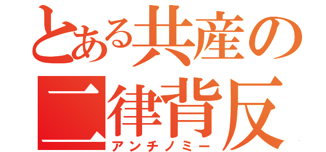 とある共産の二律背反（アンチノミー）