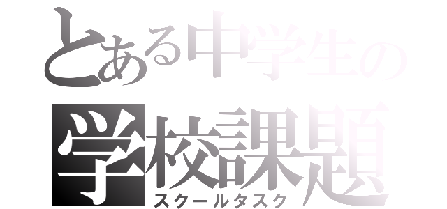 とある中学生の学校課題（スクールタスク）