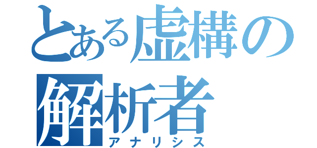 とある虚構の解析者（アナリシス）