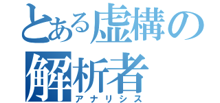 とある虚構の解析者（アナリシス）