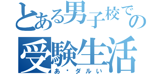 とある男子校での受験生活（あ〜ダルい）