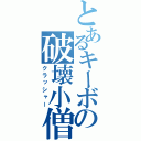 とあるキーボードの破壊小僧（クラッシャー）