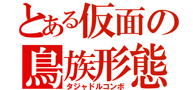 とある仮面の鳥族形態（タジャドルコンボ）