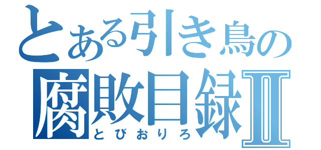 とある引き鳥の腐敗目録Ⅱ（とびおりろ）