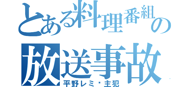 とある料理番組の放送事故（平野レミ➡主犯）