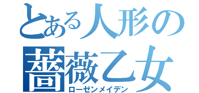 とある人形の薔薇乙女（ローゼンメイデン）