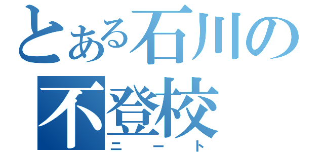 とある石川の不登校（ニート）