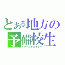 とある地方の予備校生（ドリームチェイサー）