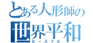 とある人形師の世界平和（ピースフル）