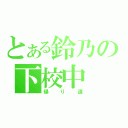 とある鈴乃の下校中（帰り道）